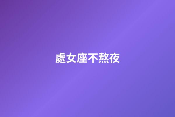 處女座不熬夜-第1張-星座運勢-玄機派