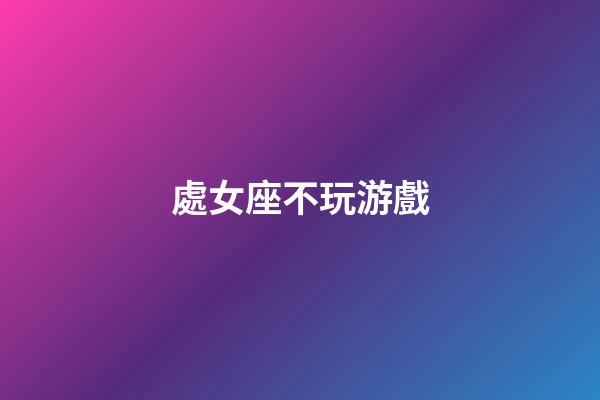 處女座不玩游戲-第1張-星座運勢-玄機派