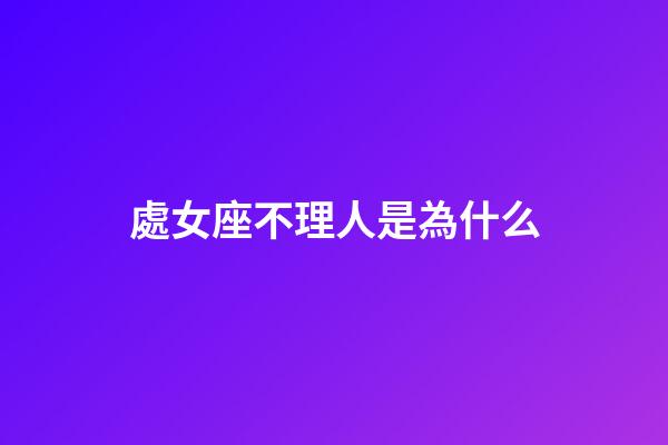 處女座不理人是為什么-第1張-星座運勢-玄機(jī)派