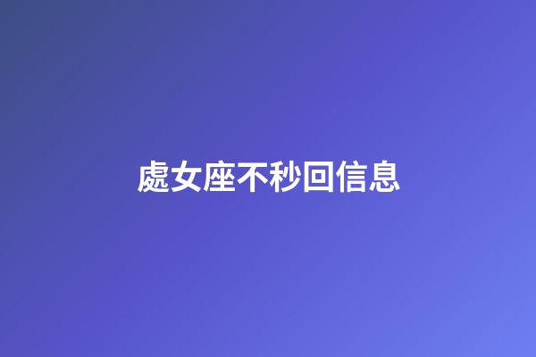 處女座不秒回信息-第1張-星座運勢-玄機派