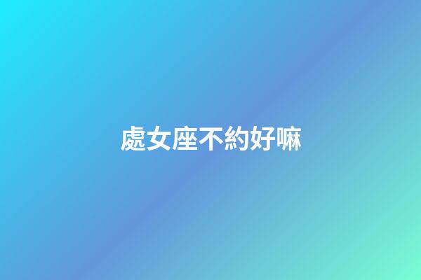 處女座不約好嘛-第1張-星座運勢-玄機派