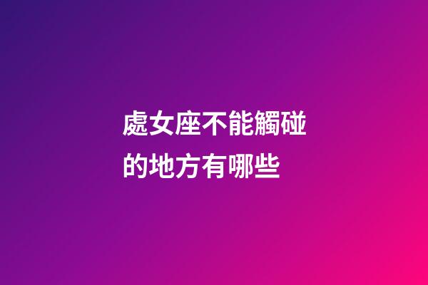 處女座不能觸碰的地方有哪些-第1張-星座運勢-玄機派