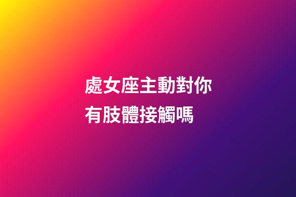 處女座主動對你有肢體接觸嗎-第1張-星座運勢-玄機派