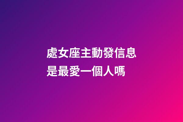 處女座主動發信息是最愛一個人嗎-第1張-星座運勢-玄機派