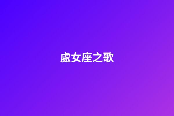 處女座之歌（金牛座之歌）-第1張-星座運勢-玄機派