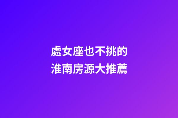 處女座也不挑的淮南房源大推薦-第1張-星座運勢-玄機派