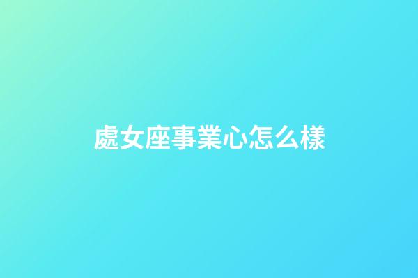 處女座事業心怎么樣-第1張-星座運勢-玄機派