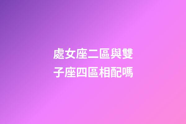 處女座二區與雙子座四區相配嗎-第1張-星座運勢-玄機派
