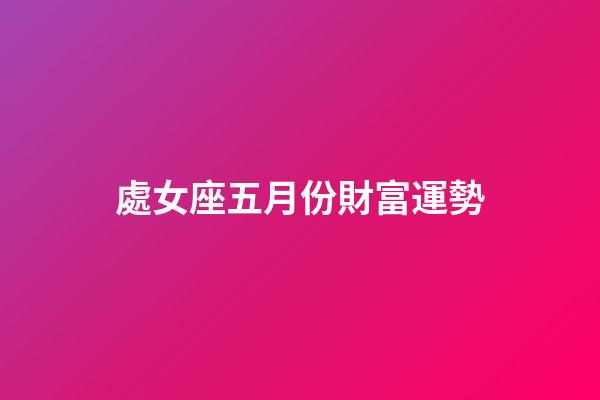 處女座五月份財富運勢-第1張-星座運勢-玄機派