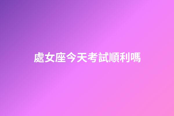 處女座今天考試順利嗎-第1張-星座運(yùn)勢(shì)-玄機(jī)派