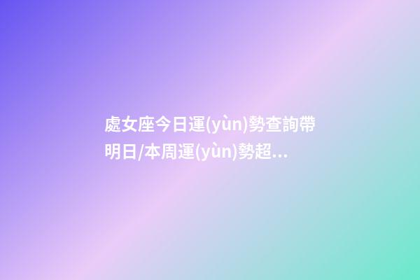 處女座今日運(yùn)勢查詢（2023年06月19日）帶明日/本周運(yùn)勢超準(zhǔn)-第1張-星座運(yùn)勢-玄機(jī)派