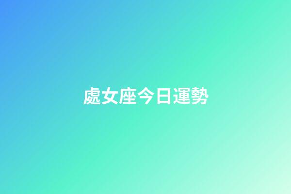 處女座今日運勢（處座女吸引什么星座男）-第1張-星座運勢-玄機派