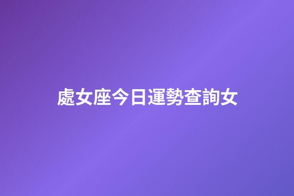 處女座今日運勢查詢女（美國神婆今日運勢每日運勢如何）-第1張-星座運勢-玄機派
