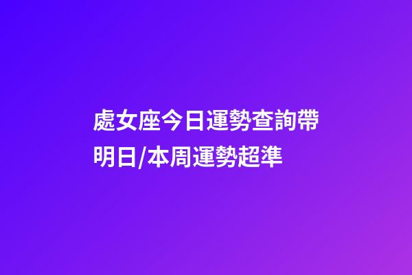 處女座今日運勢查詢（2023年06月18日）帶明日/本周運勢超準-第1張-星座運勢-玄機派