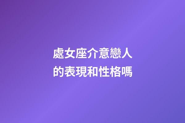 處女座介意戀人的表現和性格嗎-第1張-星座運勢-玄機派