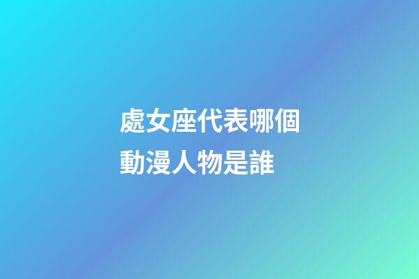 處女座代表哪個動漫人物是誰-第1張-星座運勢-玄機派