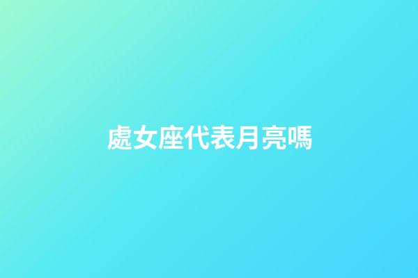 處女座代表月亮嗎-第1張-星座運勢-玄機派