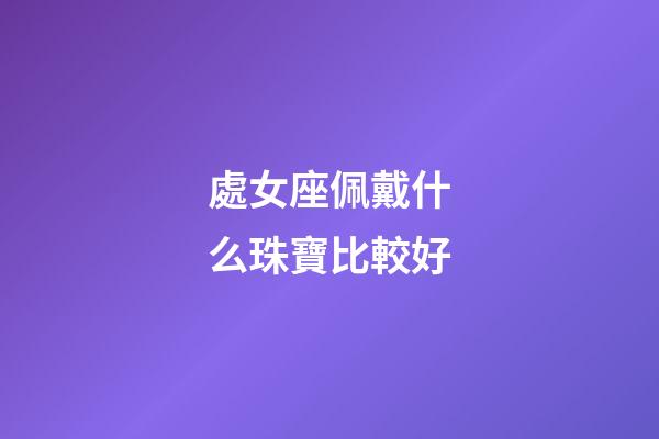 處女座佩戴什么珠寶比較好-第1張-星座運(yùn)勢-玄機(jī)派