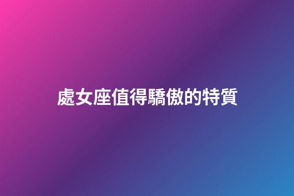 處女座值得驕傲的特質-第1張-星座運勢-玄機派