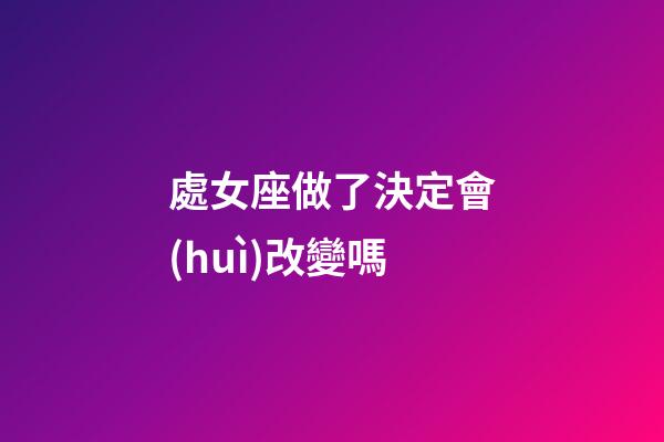 處女座做了決定會(huì)改變嗎-第1張-星座運(yùn)勢(shì)-玄機(jī)派