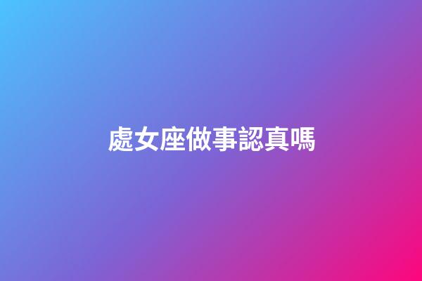 處女座做事認真嗎-第1張-星座運勢-玄機派