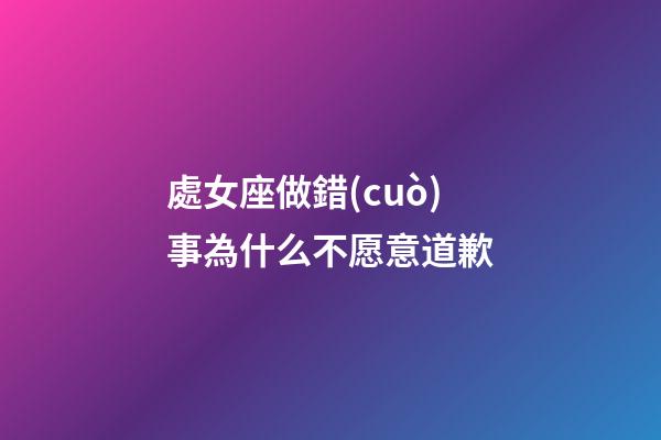 處女座做錯(cuò)事為什么不愿意道歉-第1張-星座運(yùn)勢(shì)-玄機(jī)派