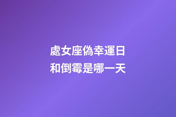 處女座偽幸運日和倒霉是哪一天-第1張-星座運勢-玄機派