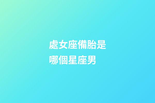 處女座備胎是哪個星座男-第1張-星座運勢-玄機派