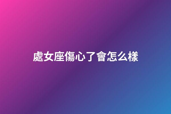 處女座傷心了會怎么樣-第1張-星座運勢-玄機派