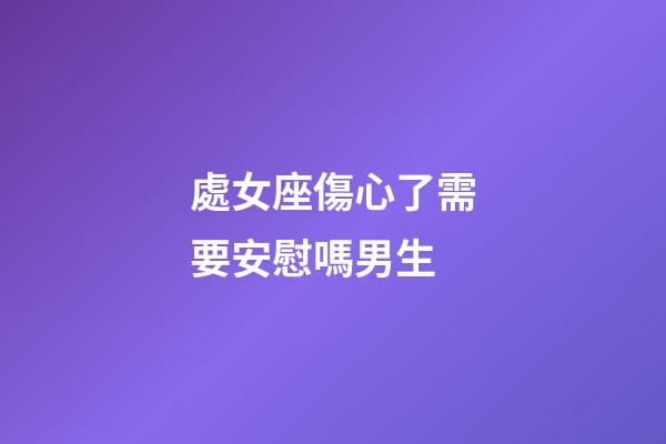 處女座傷心了需要安慰嗎男生-第1張-星座運勢-玄機派