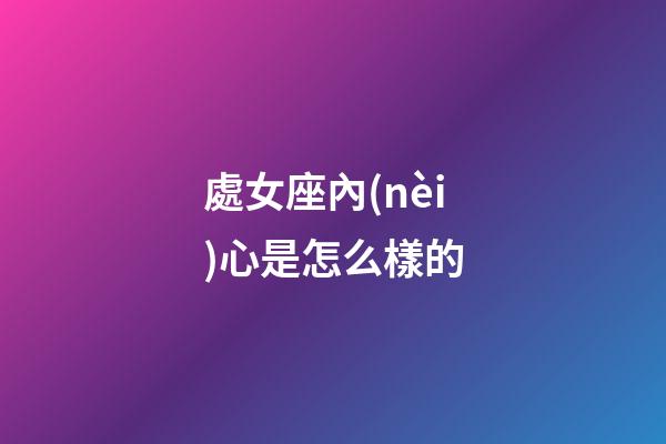 處女座內(nèi)心是怎么樣的-第1張-星座運勢-玄機(jī)派