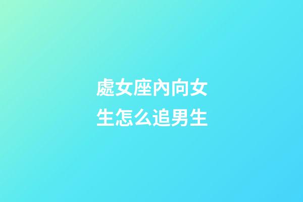 處女座內向女生怎么追男生-第1張-星座運勢-玄機派