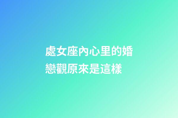 處女座內心里的婚戀觀原來是這樣-第1張-星座運勢-玄機派