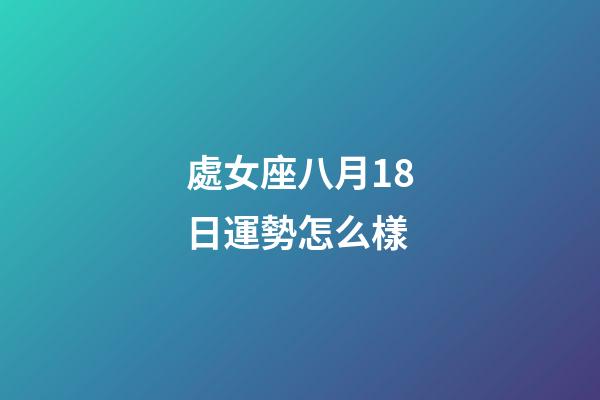 處女座八月18日運勢怎么樣-第1張-星座運勢-玄機派