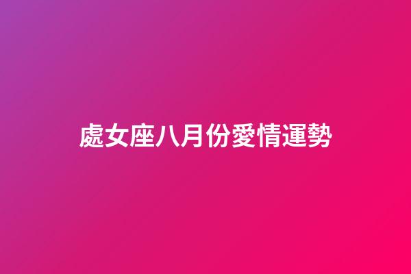 處女座八月份愛情運勢-第1張-星座運勢-玄機派