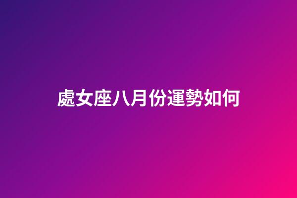 處女座八月份運勢如何-第1張-星座運勢-玄機派