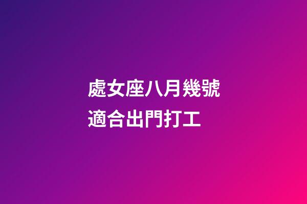 處女座八月幾號適合出門打工-第1張-星座運勢-玄機派
