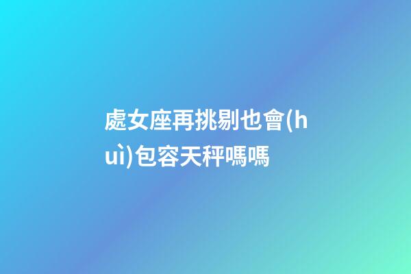 處女座再挑剔也會(huì)包容天秤嗎嗎-第1張-星座運(yùn)勢(shì)-玄機(jī)派