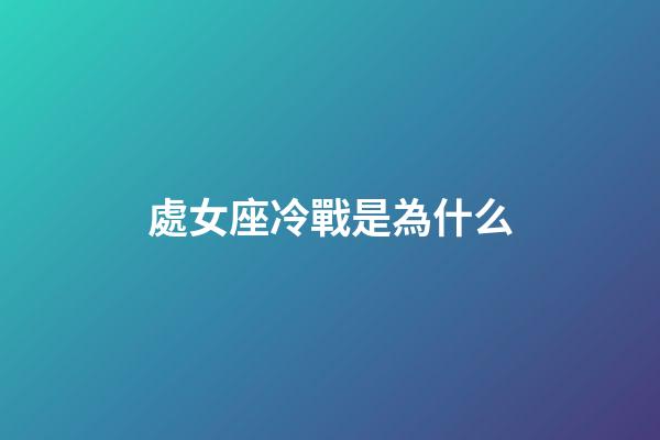 處女座冷戰是為什么-第1張-星座運勢-玄機派