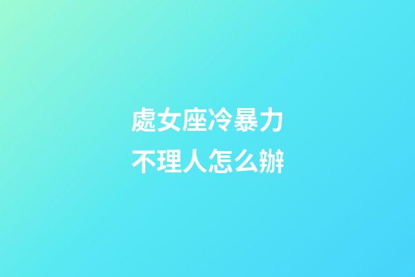處女座冷暴力不理人怎么辦-第1張-星座運(yùn)勢(shì)-玄機(jī)派