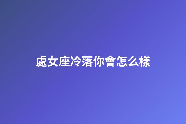 處女座冷落你會怎么樣-第1張-星座運勢-玄機派