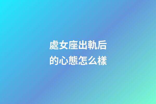 處女座出軌后的心態怎么樣-第1張-星座運勢-玄機派