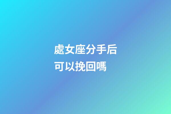 處女座分手后可以挽回嗎-第1張-星座運勢-玄機派