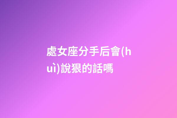 處女座分手后會(huì)說狠的話嗎-第1張-星座運(yùn)勢(shì)-玄機(jī)派