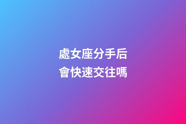 處女座分手后會快速交往嗎-第1張-星座運勢-玄機派