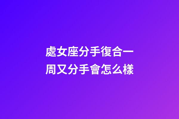 處女座分手復合一周又分手會怎么樣-第1張-星座運勢-玄機派