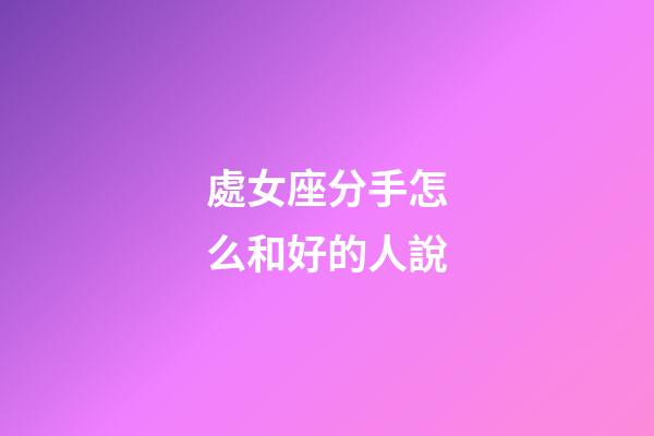 處女座分手怎么和好的人說-第1張-星座運(yùn)勢(shì)-玄機(jī)派