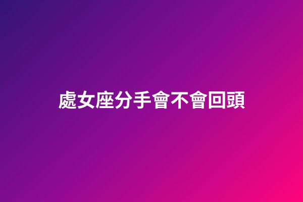 處女座分手會不會回頭-第1張-星座運勢-玄機派