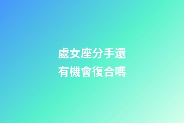 處女座分手還有機會復合嗎-第1張-星座運勢-玄機派