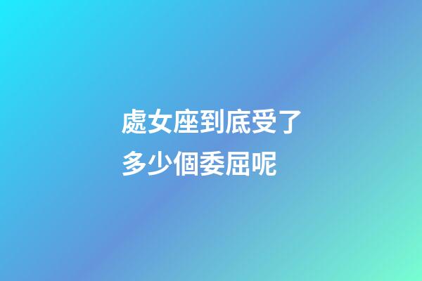 處女座到底受了多少個委屈呢-第1張-星座運勢-玄機派